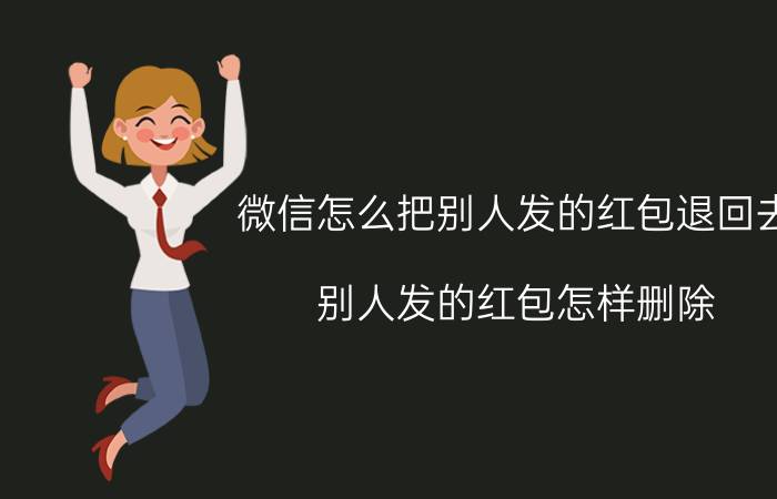 微信怎么把别人发的红包退回去 别人发的红包怎样删除？